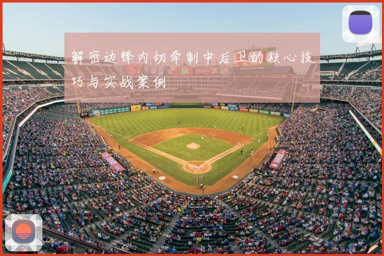 解密边锋内切牵制中后卫的核心技巧与实战案例
