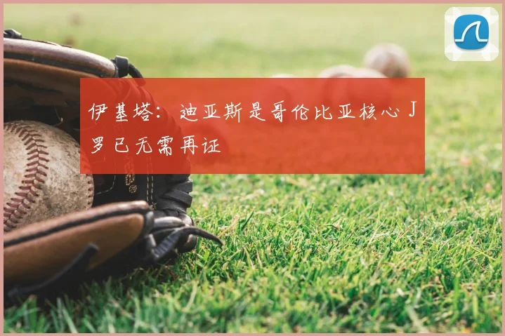 伊基塔：迪亚斯是哥伦比亚核心 J罗已无需再证