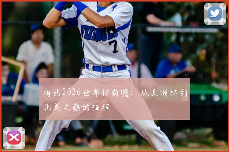 梅西2026世界杯前瞻:从美洲杯到北美之巅的征程