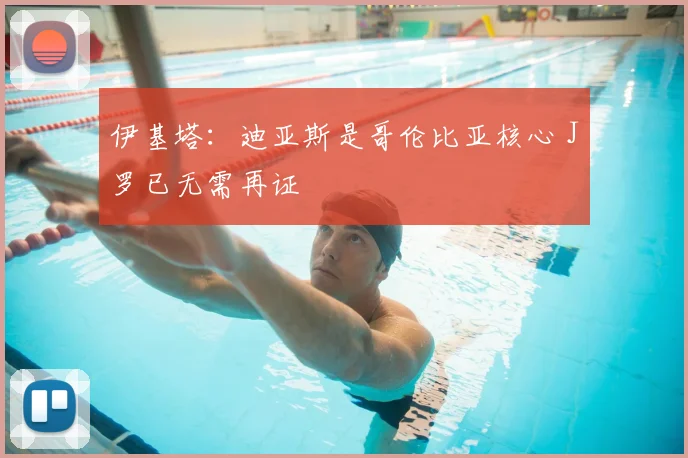 伊基塔：迪亚斯是哥伦比亚核心 J罗已无需再证